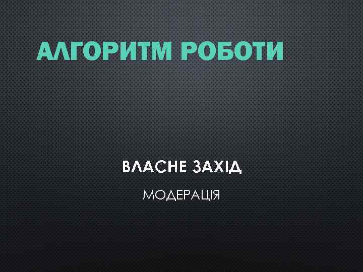 АЛГОРИТМ РОБОТИ ВЛАСНЕ ЗАХІД МОДЕРАЦІЯ 