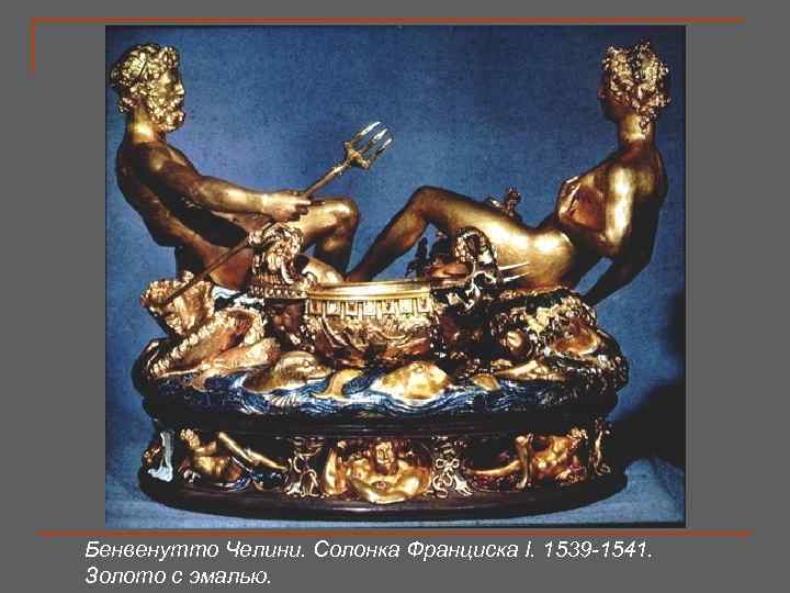 Бенвенутто Челини. Солонка Франциска I. 1539 -1541. Золото с эмалью. 