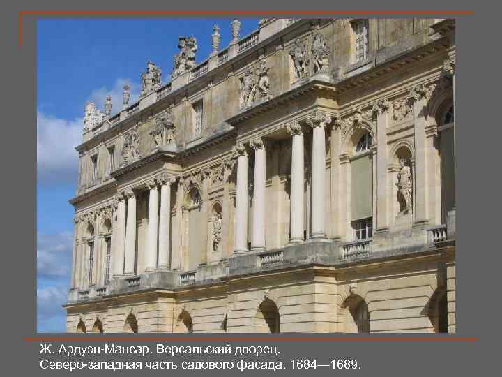 Ж. Ардуэн-Мансар. Версальский дворец. Северо-западная часть садового фасада. 1684— 1689. 