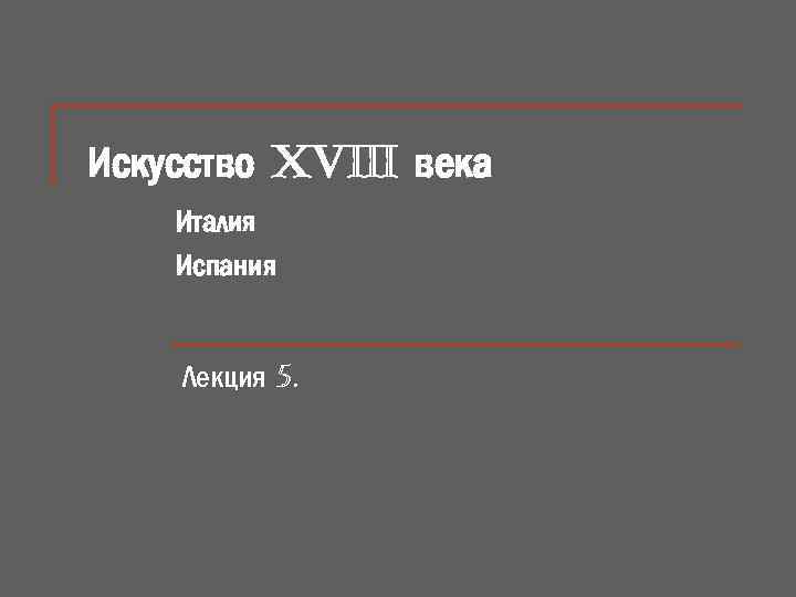 Искусство XVIII века Италия Испания Лекция 5. 