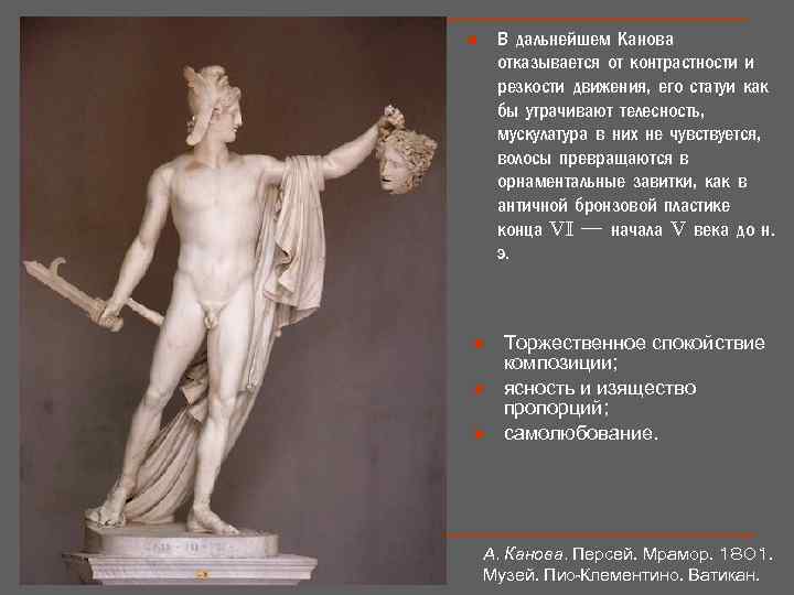 В дальнейшем Канова отказывается от контрастности и резкости движения, его статуи как бы утрачивают