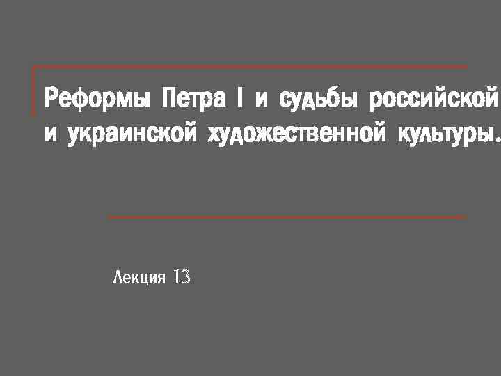 Реформы Петра І и судьбы российской и украинской художественной культуры. Лекция 13 