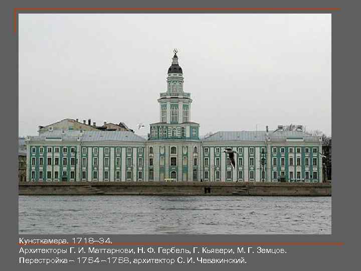 Кунсткамера. 1718— 34. Архитекторы Г. И. Маттарнови, Н. Ф. Гербель, Г. Кьявери, М. Г.