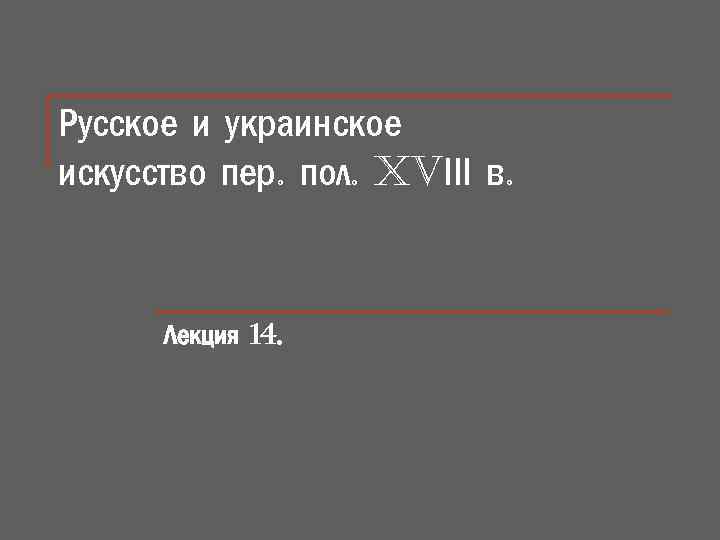 Русское и украинское искусство пер. пол. XVІІІ в. Лекция 14. 