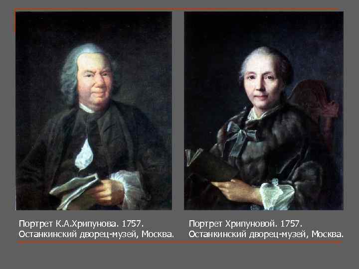 Портрет К. А. Хрипунова. 1757. Останкинский дворец-музей, Москва. Портрет Хрипуновой. 1757. Останкинский дворец-музей, Москва.