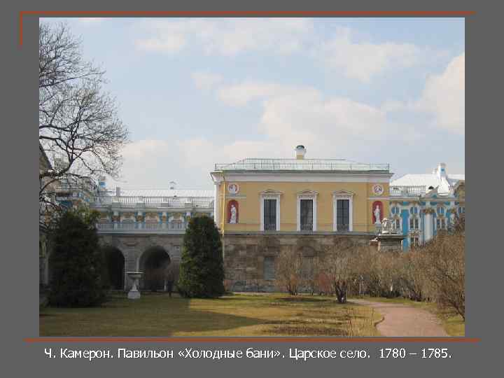 Ч. Камерон. Павильон «Холодные бани» . Царское село. 1780 – 1785. Ч. Камерон. 