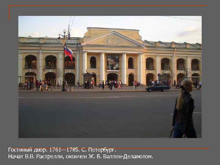 Гостиный двор. 1761— 1785. С. Петербург. Начат В. В. Растрелли, окончен Ж. Б. Валлен-Деламотом.