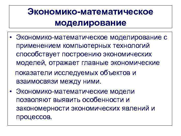 Экономико-математическое моделирование • Экономико-математическое моделирование с применением компьютерных технологий способствует построению экономических моделей, отражает
