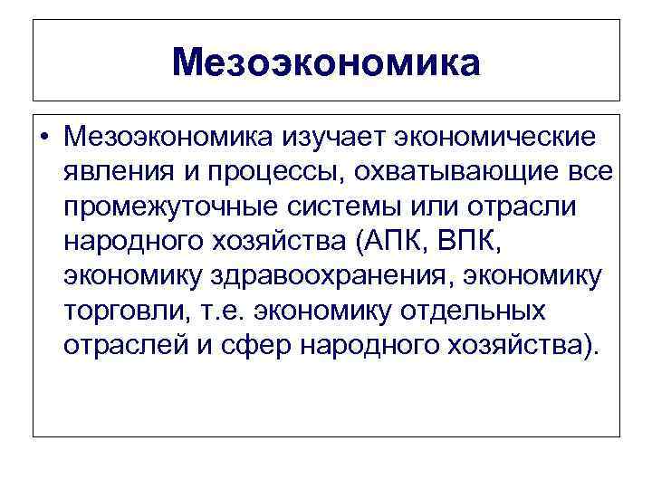 Мезоэкономика • Мезоэкономика изучает экономические явления и процессы, охватывающие все промежуточные системы или отрасли