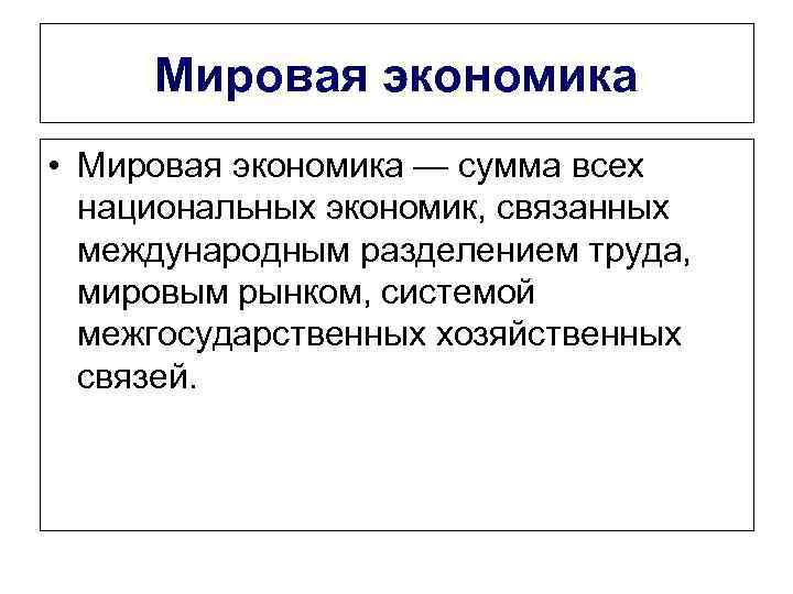 Мировая экономика • Мировая экономика — сумма всех национальных экономик, связанных международным разделением труда,