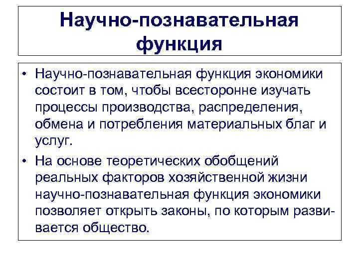 Научно-познавательная функция • Научно-познавательная функция экономики состоит в том, чтобы всесторонне изучать процессы производства,