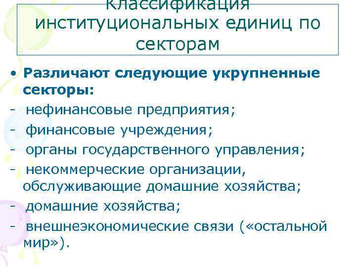 Классификация институциональных единиц по секторам • Различают следующие укрупненные секторы: - нефинансовые предприятия; -