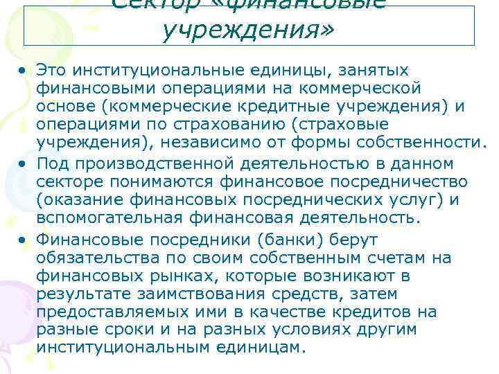 Сектор «финансовые учреждения» • Это институциональные единицы, занятых финансовыми операциями на коммерческой основе (коммерческие