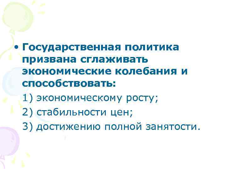  • Государственная политика призвана сглаживать экономические колебания и способствовать: 1) экономическому росту; 2)