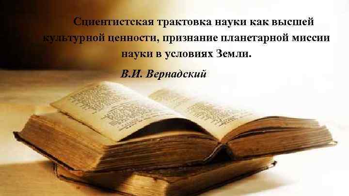 Cциентистская трактовка науки как высшей культурной ценности, признание планетарной миссии науки в условиях Земли.