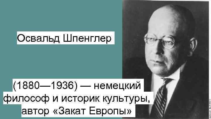 Освальд Шпенглер (1880— 1936) — немецкий философ и историк культуры, автор «Закат Европы» 