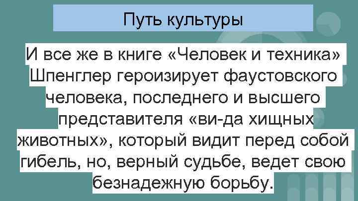 Путь культуры И все же в книге «Человек и техника» Шпенглер героизирует фаустовского человека,