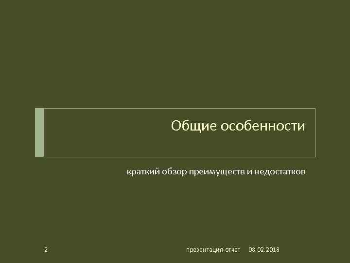 Общие особенности краткий обзор преимуществ и недостатков 2 презентация-отчет 08. 02. 2018 