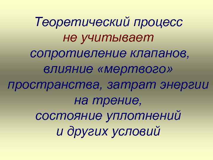 Теоретический процесс не учитывает сопротивление клапанов, влияние «мертвого» пространства, затрат энергии на трение, состояние