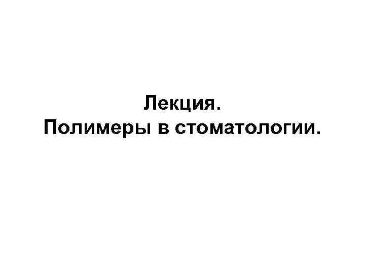 Лекция. Полимеры в стоматологии. 