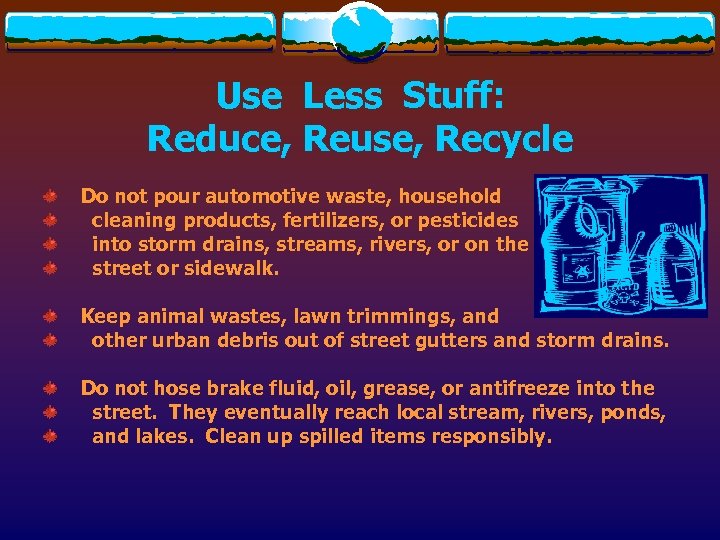 Use Less Stuff: Reduce, Reuse, Recycle Do not pour automotive waste, household cleaning products,