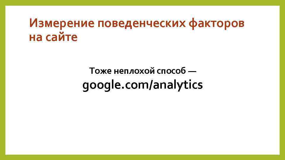 Измерение поведенческих факторов на сайте Тоже неплохой способ — google. com/analytics 