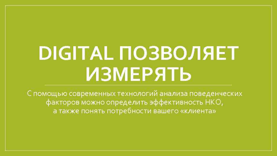 DIGITAL ПОЗВОЛЯЕТ ИЗМЕРЯТЬ С помощью современных технологий анализа поведенческих факторов можно определить эффективность НКО,