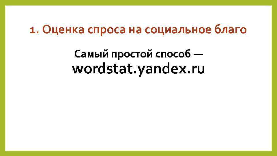 1. Оценка спроса на социальное благо Самый простой способ — wordstat. yandex. ru 