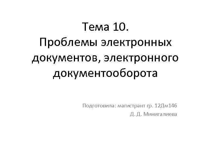 Тема 10. Проблемы электронных документов, электронного документооборота Подготовила: магистрант гр. 12 Дм 146 Д.