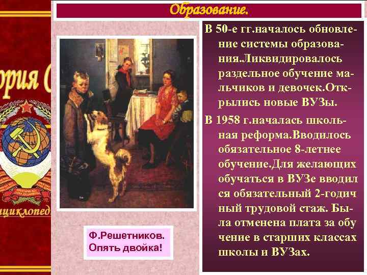 Образование. Ф. Решетников. Опять двойка! В 50 -е гг. началось обновление системы образования. Ликвидировалось