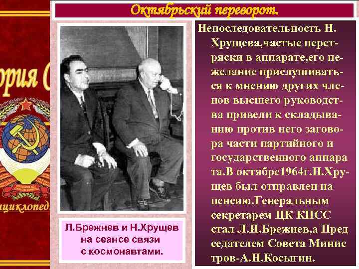 Октябрьский переворот. Л. Брежнев и Н. Хрущев на сеансе связи с космонавтами. Непоследовательность Н.