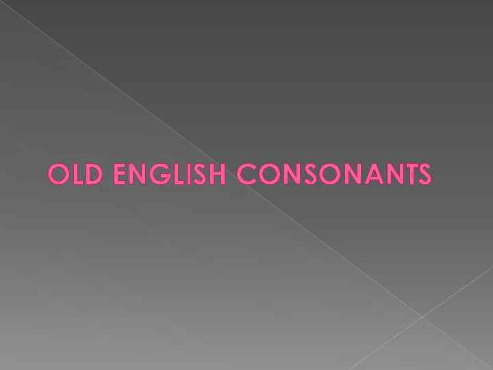 OLD ENGLISH CONSONANTS 