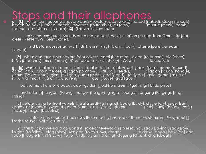  Stops and their allophones c [k] when contiguous sounds are back vowels--snaca (snake),