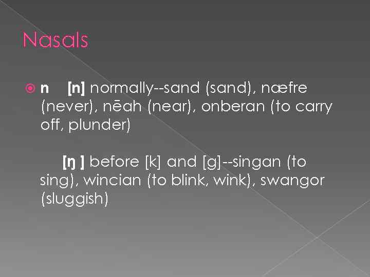 Nasals n [n] normally--sand (sand), næfre (never), nēah (near), onberan (to carry off, plunder)