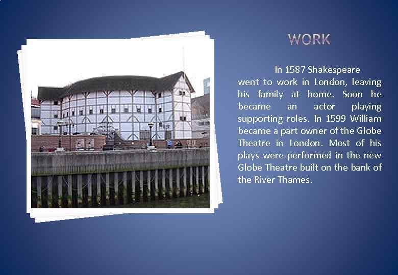 In 1587 Shakespeare went to work in London, leaving his family at home. Soon