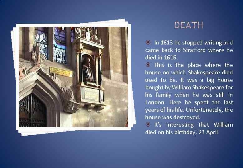  In 1613 he stopped writing and came back to Stratford where he died