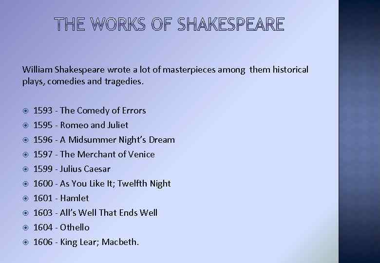 William Shakespeare wrote a lot of masterpieces among them historical plays, comedies and tragedies.
