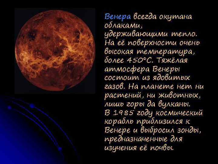 Венера всегда окутана облаками, удерживающими тепло. На её поверхности очень высокая температура, более 450°С.