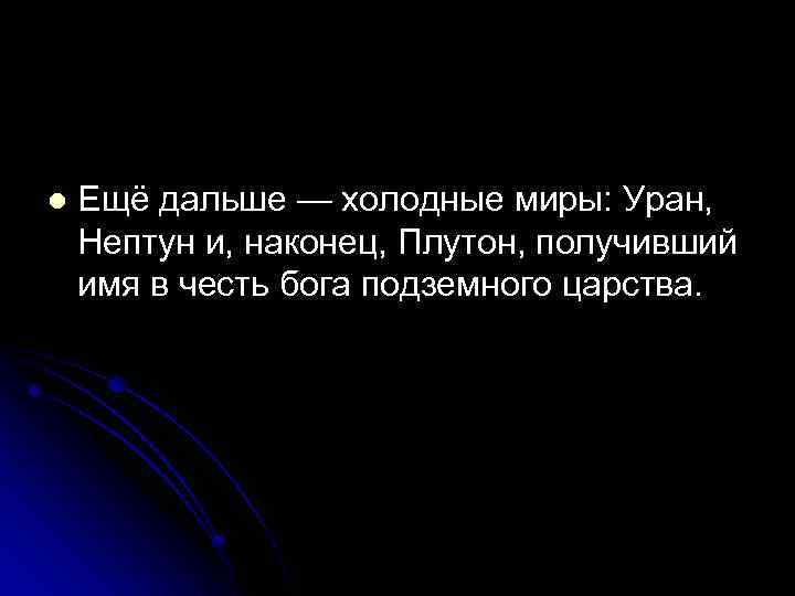 l Ещё дальше — холодные миры: Уран, Нептун и, наконец, Плутон, получивший имя в