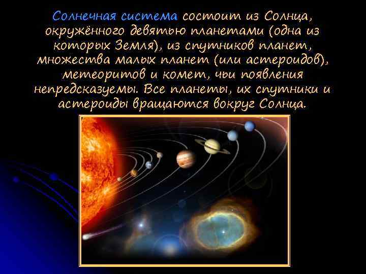 Солнечная система состоит из Солнца, окружённого девятью планетами (одна из которых Земля), из спутников
