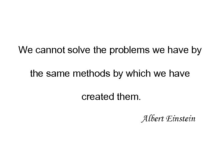 We cannot solve the problems we have by the same methods by which we