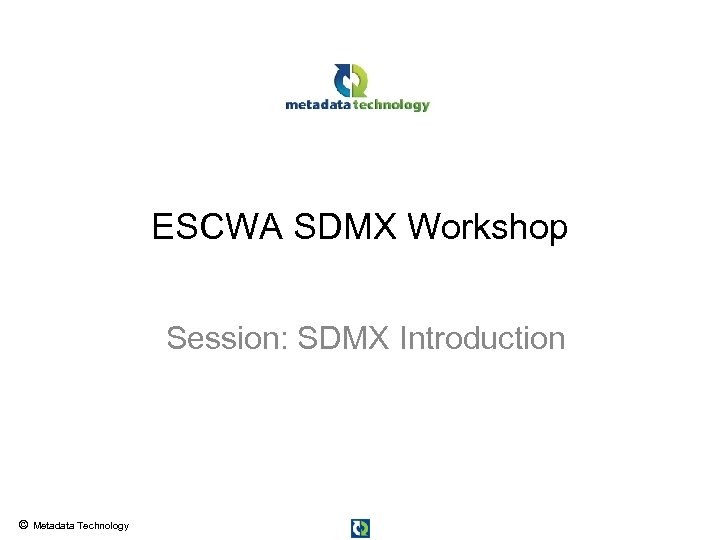 ESCWA SDMX Workshop Session: SDMX Introduction © Metadata Technology 