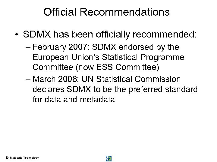 Official Recommendations • SDMX has been officially recommended: – February 2007: SDMX endorsed by