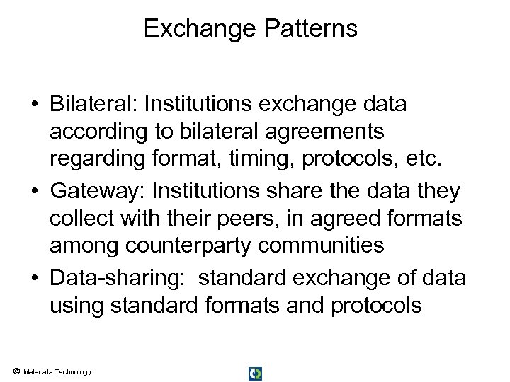 Exchange Patterns • Bilateral: Institutions exchange data according to bilateral agreements regarding format, timing,