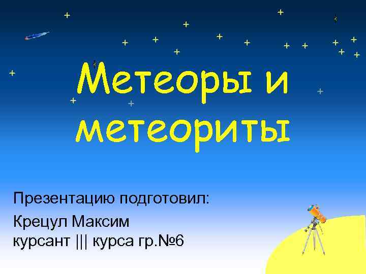 Метеоры и метеориты Презентацию подготовил: Крецул Максим курсант ||| курса гр. № 6 