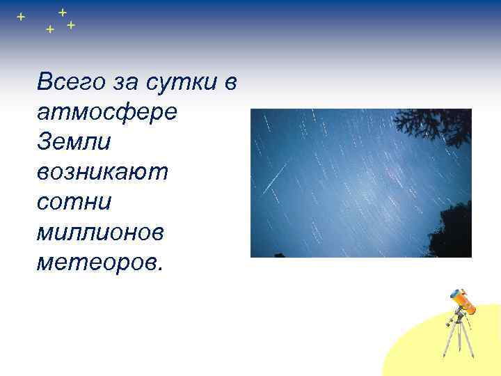 Всего за сутки в атмосфере Земли возникают сотни миллионов метеоров. 