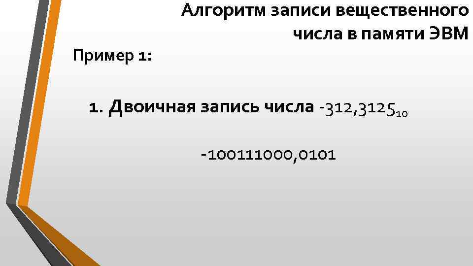 Пример 1: Алгоритм записи вещественного числа в памяти ЭВМ 1. Двоичная запись числа -312,