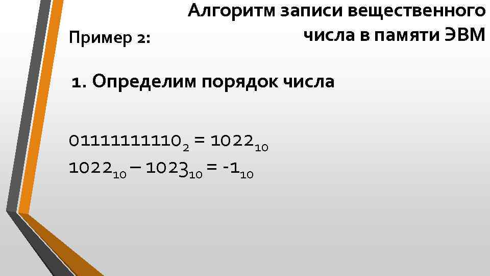 Пример 2: Алгоритм записи вещественного числа в памяти ЭВМ 1. Определим порядок числа 01111102