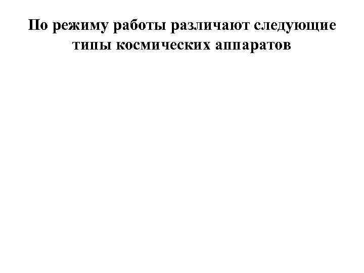 По режиму работы различают следующие типы космических аппаратов 