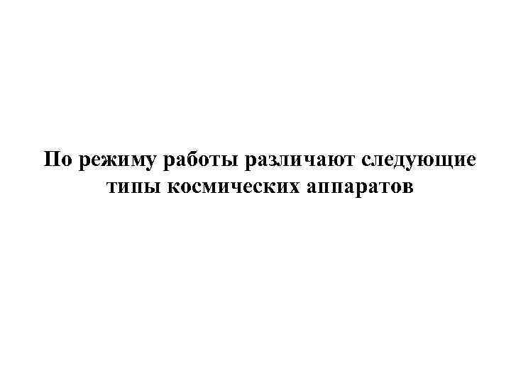 По режиму работы различают следующие типы космических аппаратов 